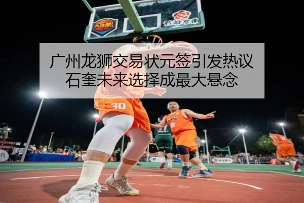 广州龙狮交易状元签引发热议 石奎未来选择成最大悬念